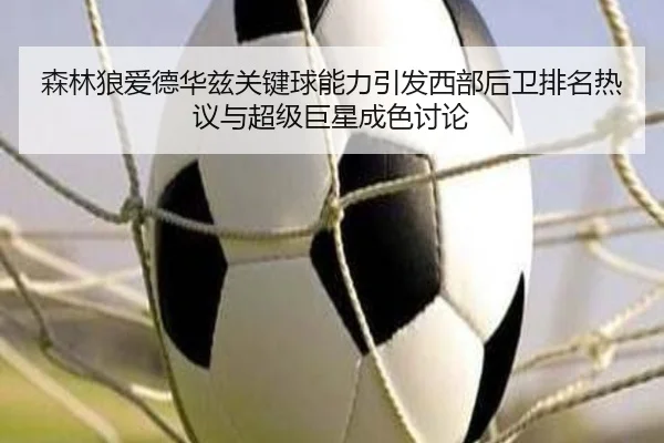 森林狼爱德华兹关键球能力引发西部后卫排名热议与超级巨星成色讨论