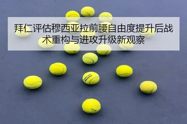 拜仁评估穆西亚拉前腰自由度提升后战术重构与进攻升级新观察 - kaiyun