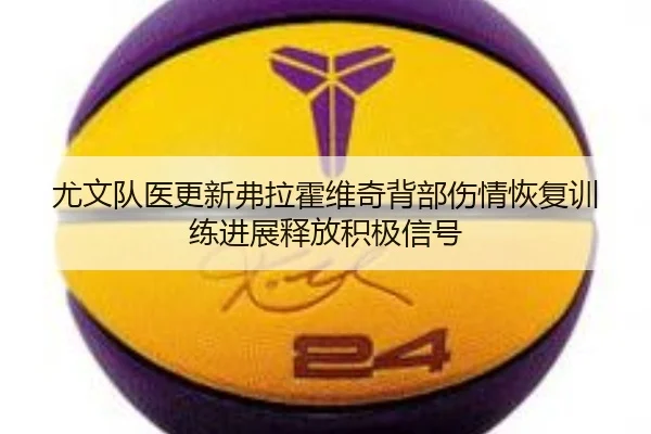 尤文队医更新弗拉霍维奇背部伤情恢复训练进展释放积极信号