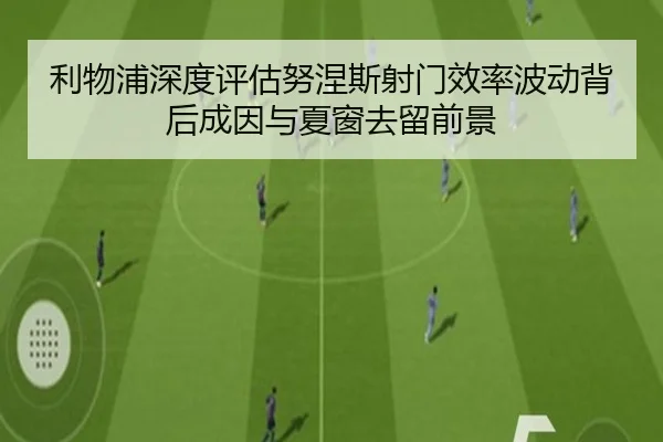 利物浦深度评估努涅斯射门效率波动背后成因与夏窗去留前景