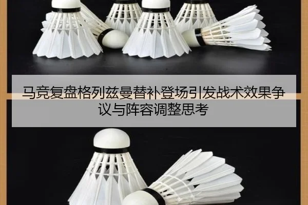马竞复盘格列兹曼替补登场引发战术效果争议与阵容调整思考