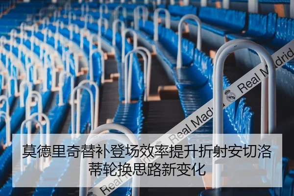 莫德里奇替补登场效率提升折射安切洛蒂轮换思路新变化