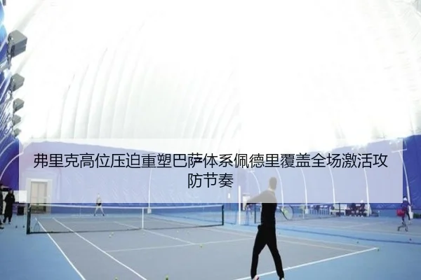 弗里克高位压迫重塑巴萨体系佩德里覆盖全场激活攻防节奏